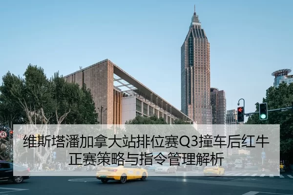 维斯塔潘加拿大站排位赛Q3撞车后红牛正赛策略与指令管理解析
