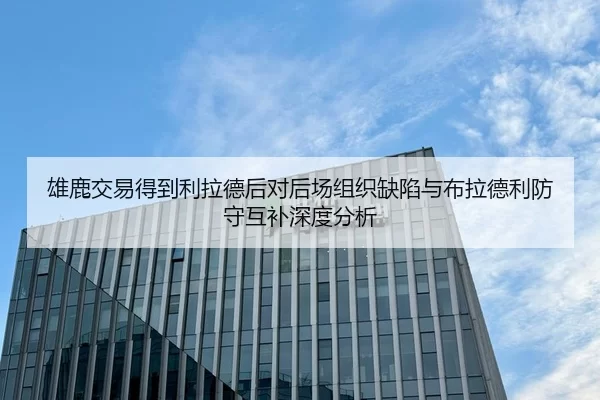 雄鹿交易得到利拉德后对后场组织缺陷与布拉德利防守互补深度分析