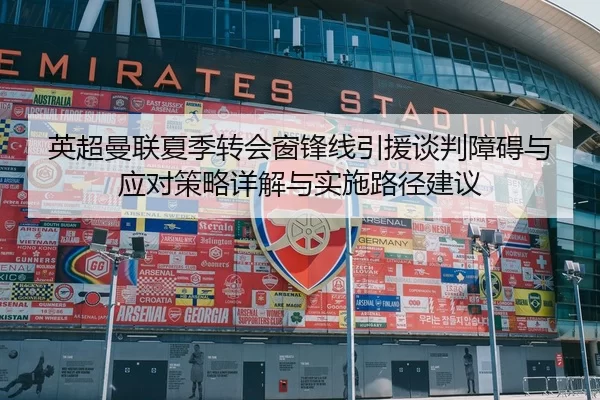 英超曼联夏季转会窗锋线引援谈判障碍与应对策略详解与实施路径建议
