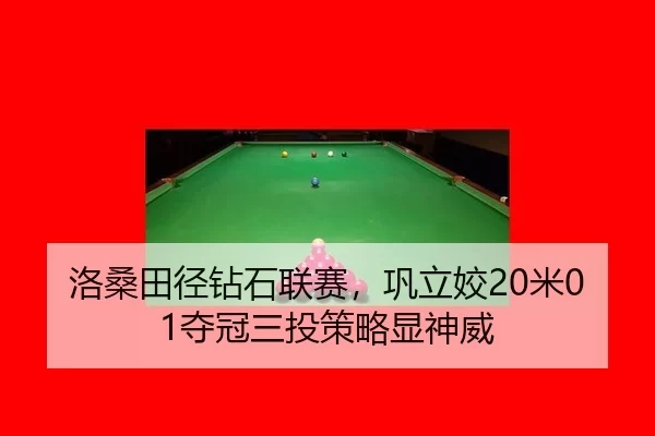 洛桑田径钻石联赛，巩立姣20米01夺冠三投策略显神威