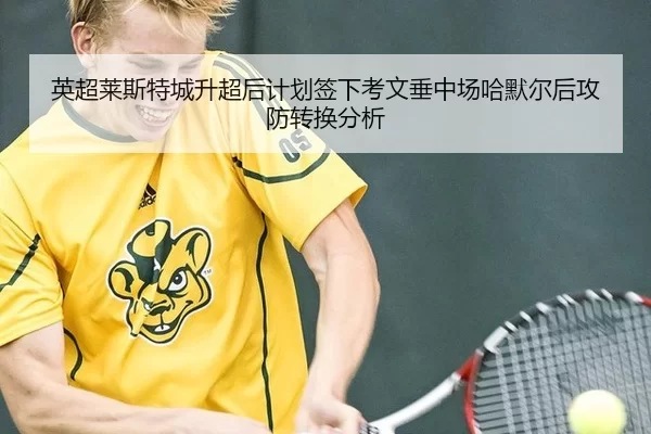 英超莱斯特城升超后计划签下考文垂中场哈默尔后攻防转换分析