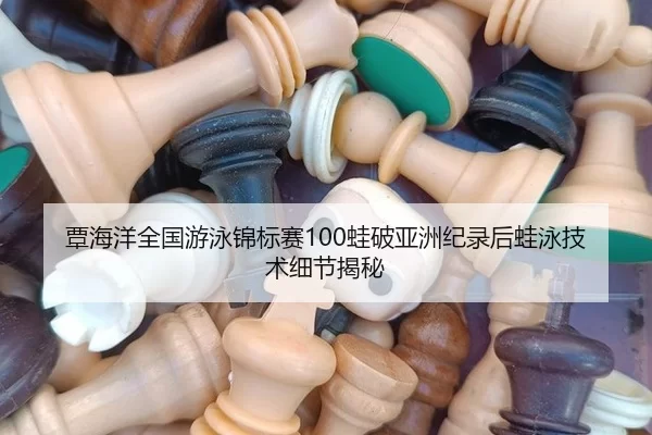 覃海洋全国游泳锦标赛100蛙破亚洲纪录后蛙泳技术细节揭秘